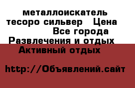 металлоискатель тесоро сильвер › Цена ­ 10 000 - Все города Развлечения и отдых » Активный отдых   